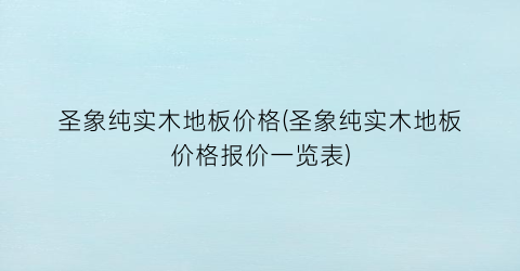 圣象纯实木地板价格(圣象纯实木地板价格报价一览表)