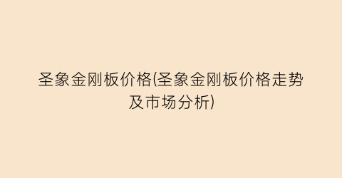 圣象金刚板价格(圣象金刚板价格走势及市场分析)