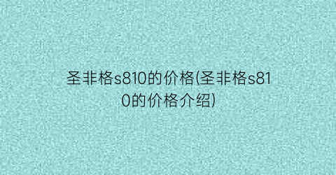 圣非格s810的价格(圣非格s810的价格介绍)