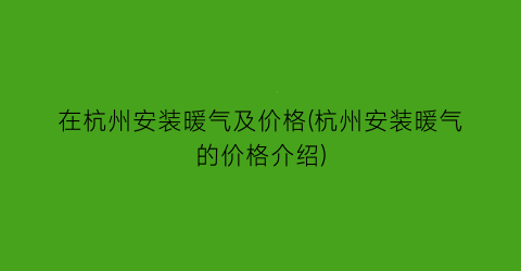 在杭州安装暖气及价格(杭州安装暖气的价格介绍)