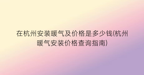在杭州安装暖气及价格是多少钱(杭州暖气安装价格查询指南)