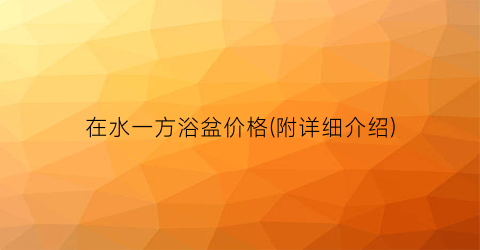 在水一方浴盆价格(附详细介绍)