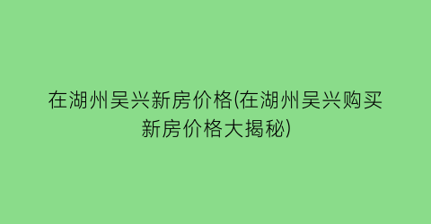 在湖州吴兴新房价格(在湖州吴兴购买新房价格大揭秘)