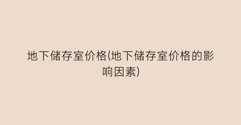 地下储存室价格(地下储存室价格的影响因素)