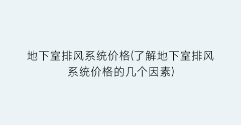 地下室排风系统价格(了解地下室排风系统价格的几个因素)