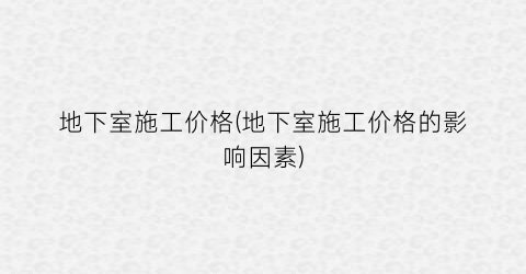 地下室施工价格(地下室施工价格的影响因素)