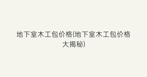 地下室木工包价格(地下室木工包价格大揭秘)