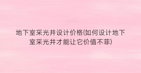 地下室采光井设计价格(如何设计地下室采光井才能让它价值不菲)