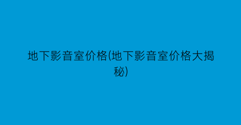 地下影音室价格(地下影音室价格大揭秘)