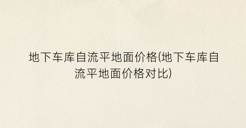 地下车库自流平地面价格(地下车库自流平地面价格对比)