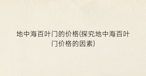 地中海百叶门的价格(探究地中海百叶门价格的因素)