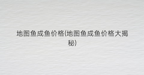 地图鱼成鱼价格(地图鱼成鱼价格大揭秘)