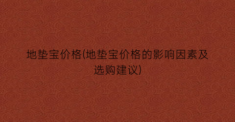 地垫宝价格(地垫宝价格的影响因素及选购建议)