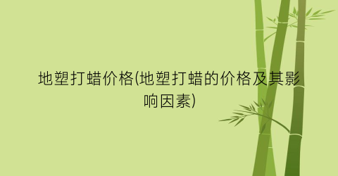 地塑打蜡价格(地塑打蜡的价格及其影响因素)