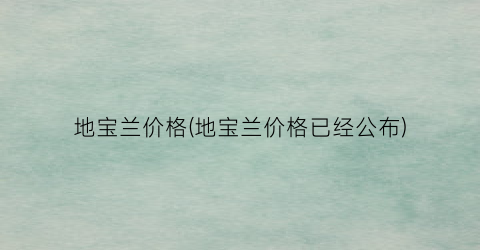 地宝兰价格(地宝兰价格已经公布)
