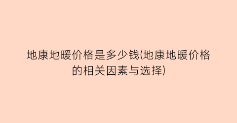地康地暖价格是多少钱(地康地暖价格的相关因素与选择)