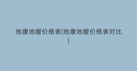 地康地暖价格表(地康地暖价格表对比)