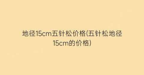 地径15cm五针松价格(五针松地径15cm的价格)