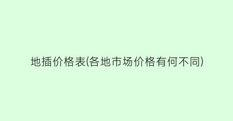 地插价格表(各地市场价格有何不同)