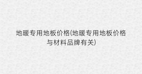 地暖专用地板价格(地暖专用地板价格与材料品牌有关)
