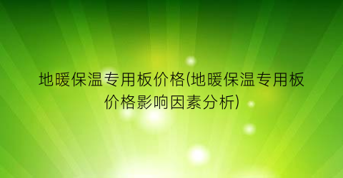 地暖保温专用板价格(地暖保温专用板价格影响因素分析)