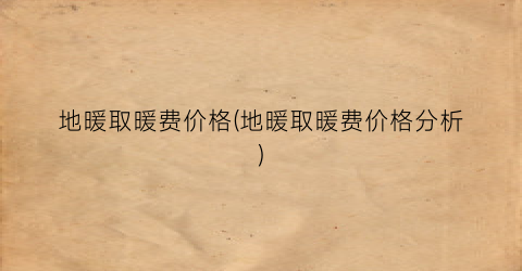 地暖取暖费价格(地暖取暖费价格分析)