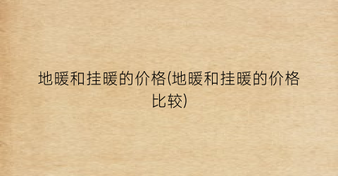 地暖和挂暖的价格(地暖和挂暖的价格比较)
