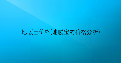地暖宝价格(地暖宝的价格分析)
