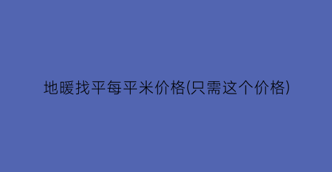 地暖找平每平米价格(只需这个价格)