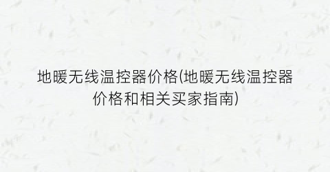 地暖无线温控器价格(地暖无线温控器价格和相关买家指南)