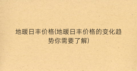 地暖日丰价格(地暖日丰价格的变化趋势你需要了解)