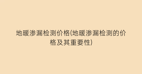 地暖渗漏检测价格(地暖渗漏检测的价格及其重要性)