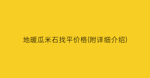 地暖瓜米石找平价格(附详细介绍)