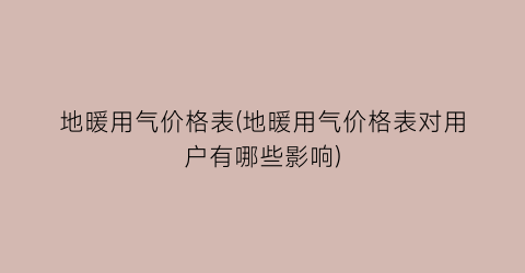 地暖用气价格表(地暖用气价格表对用户有哪些影响)