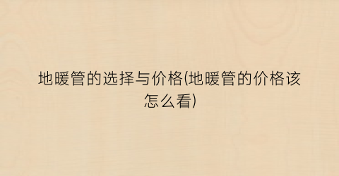 地暖管的选择与价格(地暖管的价格该怎么看)