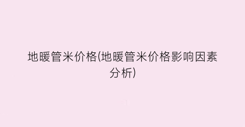 地暖管米价格(地暖管米价格影响因素分析)