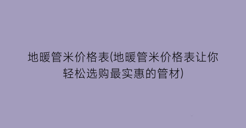 地暖管米价格表(地暖管米价格表让你轻松选购最实惠的管材)