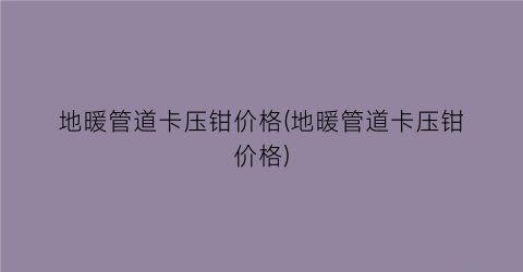 地暖管道卡压钳价格(地暖管道卡压钳价格)