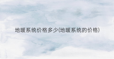 地暖系统价格多少(地暖系统的价格)