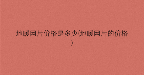 地暖网片价格是多少(地暖网片的价格)