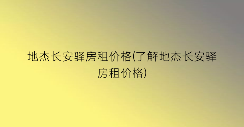 地杰长安驿房租价格(了解地杰长安驿房租价格)