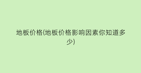 地板价格(地板价格影响因素你知道多少)