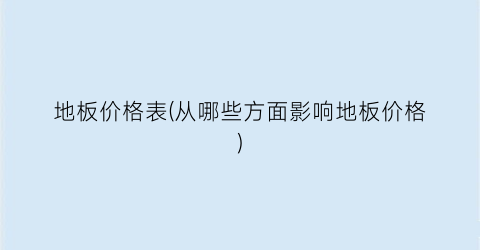 地板价格表(从哪些方面影响地板价格)