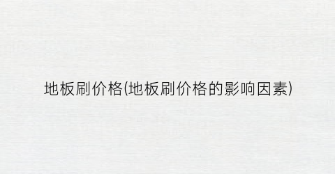 地板刷价格(地板刷价格的影响因素)