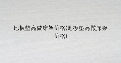 “地板垫高做床架价格(地板垫高做床架价格)