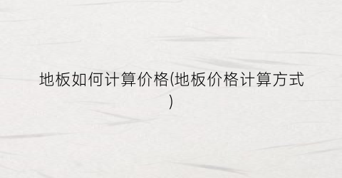 地板如何计算价格(地板价格计算方式)