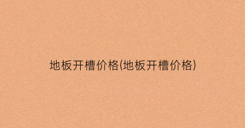 地板开槽价格(地板开槽价格)