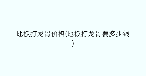 地板打龙骨价格(地板打龙骨要多少钱)