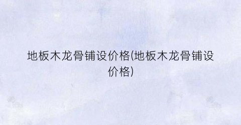 “地板木龙骨铺设价格(地板木龙骨铺设价格)