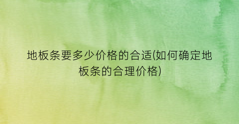 地板条要多少价格的合适(如何确定地板条的合理价格)